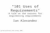 "101 Uses of Requirements" A talk on the reasons for engineering requirements Ian Alexander System Architect User Group, 2001.