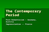 The Contemporary Period Post-Romanticism – Germany, Austria Impressionism -- France.