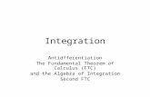 Integration Antidfferentiation The Fundamental Theorem of Calculus (FTC) and the Algebra of Integration Second FTC.