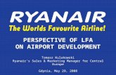 PERSPECTIVE OF LFA ON AIRPORT DEVELOPMENT Tomasz Kulakowski Ryanair’s Sales & Marketing Manager for Central Europe Gdynia, May 29, 2008.