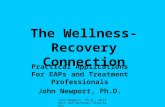 John Newport, Ph.D., Wellness and Recovery Associates The Wellness- Recovery Connection Practical Applications For EAPs and Treatment Professionals John.