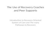 The Use of Recovery Coaches and Peer Supports Introduction to Recovery Oriented System of Care and The many Pathways to Recovery.
