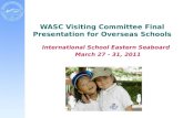 WASC Visiting Committee Final Presentation for Overseas Schools International School Eastern Seaboard March 27 - 31, 2011.