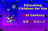 Educating Children for the 21st Century 培育 21 世纪人才 Ed Nicholson, Guangdong University of Foreign Studies.