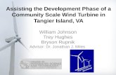 Assisting the Development Phase of a Community Scale Wind Turbine in Tangier Island, VA William Johnson Trey Hughes Bryson Rupnik Advisor: Dr. Jonathan.