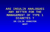 ARE INSULIN ANALOGUES ANY BETTER FOR THE MANAGEMENT OF TYPE 1 DIABETES ? DR COLIN JOHNSTON WHHT.