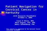 Patient Navigation for Cervical Cancer in Kentucky ACCN Research Roundtable October 8, 2008 Carol R White, MPH Mark Dignan, PhD, MPH Nancy Schoenberg,