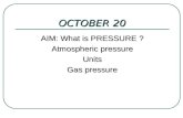 OCTOBER 20 AIM: What is PRESSURE ? Atmospheric pressure Units Gas pressure.