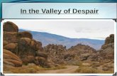 In the Valley of Despair. Despair “To lose all hope; to be overcome by a sense of futility or defeat; complete loss of hope.” “Now when neither sun nor.