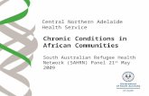 Chronic Conditions in African Communities South Australian Refugee Health Network (SAHRN) Panel 21 st May 2009 Central Northern Adelaide Health Service.
