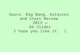 Space, Big Bang, Galaxies and Stars Review 2013 V3 66 Slides I hope you like it.