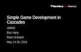 Simple Game Development in Cascades JAM42 Eric Harty Brian Scheirer May 14-16, 2013.