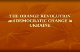 THE ORANGE REVOLUTION and DEMOCRATIC CHANGE in UKRAINE.