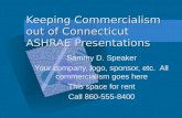 Keeping Commercialism out of Connecticut ASHRAE Presentations Sammy D. Speaker Your company, logo, sponsor, etc. All commercialism goes here This space.