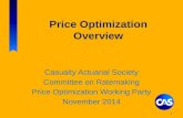 Price Optimization Overview Casualty Actuarial Society Committee on Ratemaking Price Optimization Working Party November 2014 1.