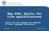 New ESOL Skills for Life qualifications Pam FrameFebruary 2005 Skills for Life English for Speakers of other languages Conferences.