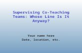 Supervising Co-Teaching Teams: Whose Line Is It Anyway? Your name here Date, location, etc.