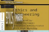 Ethics and Engineering Presented by: Carla Zoltowski EPICS Education Administrator EPICS High Workshop July 11, 2012.
