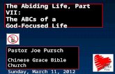 The Abiding Life, Part VII: The ABCs of a God-Focused Life Pastor Joe Pursch Chinese Grace Bible Church Sunday, March 11, 2012.