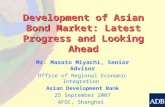 Development of Asian Bond Market: Latest Progress and Looking Ahead Mr. Masato Miyachi, Senior Advisor Office of Regional Economic Integration Asian Development.