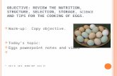 O BJECTIVE : R EVIEW THE NUTRITION, STRUCTURE, SELECTION, STORAGE, SCIENCE AND TIPS FOR THE COOKING OF EGGS. Warm-up: Copy objective. Today’s topic: Eggs.
