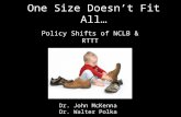 One Size Doesn’t Fit All… Policy Shifts of NCLB & RTTT Dr. John McKenna Dr. Walter Polka.