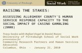RAISING THE STAKES: ASSESSING ALLEGHENY COUNTY ’ S HUMAN SERVICE RESPONSE CAPACITY TO THE SOCIAL IMPACT OF CASINO GAMBLING (2008) Tracy Soska with Rafael.
