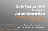 ColdFusion MX Server Administration J2EE Deployment and Clustering Adam Wayne Lehman adrocknaphobia@gmail.com J2EE Deployment and Clustering Adam Wayne.