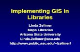 Implementing GIS in Libraries Linda Zellmer Maps Librarian Arizona State University Linda.Zellmer@asu.edu lzellmer