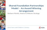 Early Years and Children’s Centres Shared Foundation Partnerships Model – An Award Winning Arrangement Barbara Mands, Head of Childcare Strategy Early.