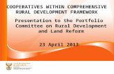 COOPERATIVES WITHIN COMPREHENSIVE RURAL DEVELOPMENT FRAMEWORK Presentation to the Portfolio Committee on Rural Development and Land Reform 23 April 2013.
