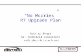 “No Worries” R7 Upgrade Plan Ruth A. Pharr Sr. Technical Consultant ruth.pharr@cistech.net.