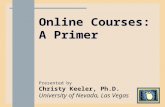 Online Courses: A Primer Presented by Christy Keeler, Ph.D. University of Nevada, Las Vegas Presented by Christy Keeler, Ph.D. University of Nevada, Las.