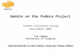 Update on the Fedora Project Common Solutions Group September 2005 Tim Sigmon University of Virginia Special thanks to the Fedora Team for these slides!