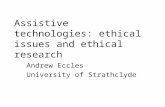 Assistive technologies: ethical issues and ethical research Andrew Eccles University of Strathclyde.