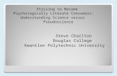 Striving to Become Psychologically Literate Consumers: Understanding Science versus Pseudoscience Steve Charlton Douglas College Kwantlen Polytechnic University