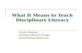 What It Means to Teach Disciplinary Literacy Timothy Shanahan University of Illinois at Chicago .