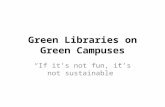 Green Libraries on Green Campuses “If it’s not fun, it’s not sustainable”