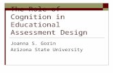 The Role of Cognition in Educational Assessment Design Joanna S. Gorin Arizona State University.