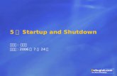 5 장 Startup and Shutdown 발표자 : 이용석 발표일 : 2006 년 7 월 24 일.