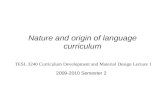 Nature and origin of language curriculum 2009-2010 Semester 2 TESL 3240 Curriculum Development and Material Design Lecture 1.
