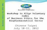 Business Ethics for APEC SMEs Workshop to Align Voluntary Codes of Business Ethics for the Biopharmaceutical Sector Chinese Taipei July 10-11, 2012.