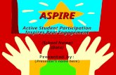 ASPIRE ASPIRE Active Student Participation Inspires Real Engagement (School Name) (Date) Presented by: (Presenter’s name here)