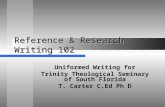 Reference & Research Writing 102 Uniformed Writing for Trinity Theological Seminary of South Florida T. Carter C.Ed Ph D.