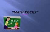 Math Rocks!  We need it everyday,  we need it when we work,  we need it when we play.  Math Rocks!  We use it every night.  We’ve got to rock.