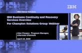IBM Global Services © Copyright IBM Corporation 2004 IBM Business Continuity and Recovery Services Overview For Champion Solutions Group Webinar Alan Cooper,