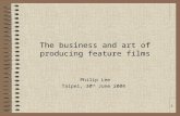 1 The business and art of producing feature films Philip Lee Taipei, 30 th June 2004.