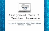 Assignment Task 3: Teacher Resource Living & Learning with Technology EDN113 - 2013.