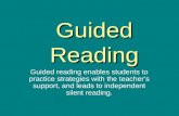 Guided Reading Guided reading enables students to practice strategies with the teacher’s support, and leads to independent silent reading.