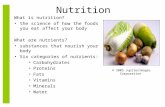 Nutrition What is nutrition? the science of how the foods you eat affect your body What are nutrients? substances that nourish your body Six categories.